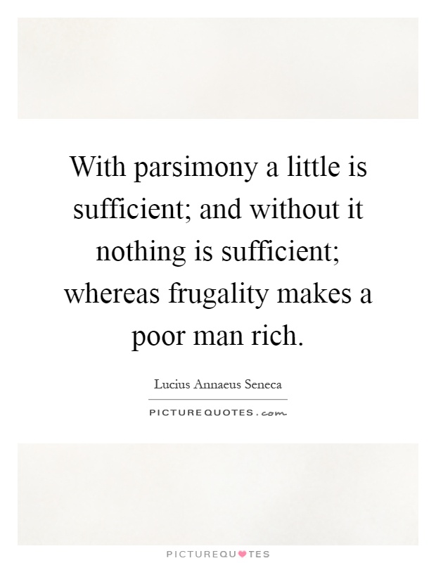 With parsimony a little is sufficient; and without it nothing is sufficient; whereas frugality makes a poor man rich Picture Quote #1