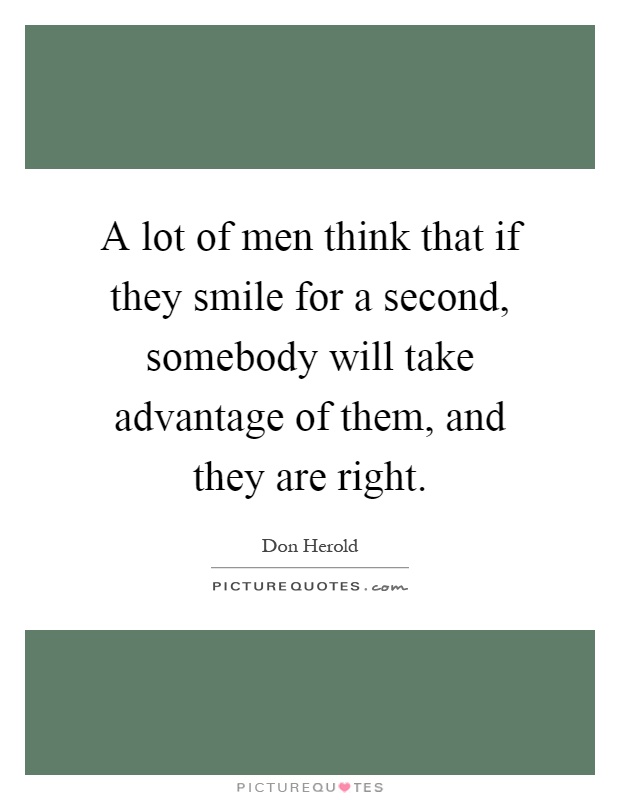 A lot of men think that if they smile for a second, somebody will take advantage of them, and they are right Picture Quote #1
