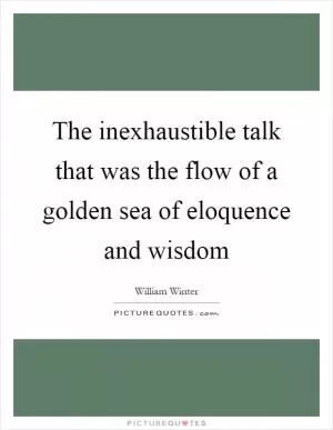 The inexhaustible talk that was the flow of a golden sea of eloquence and wisdom Picture Quote #1