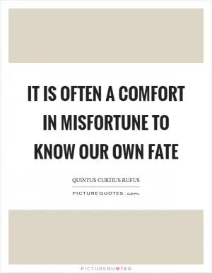 It is often a comfort in misfortune to know our own fate Picture Quote #1