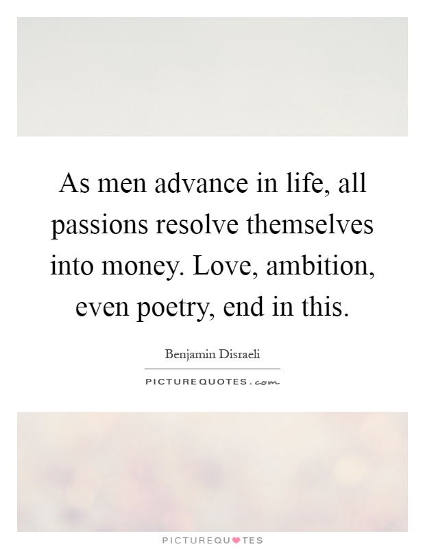 As men advance in life, all passions resolve themselves into money. Love, ambition, even poetry, end in this Picture Quote #1
