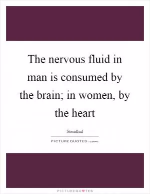 The nervous fluid in man is consumed by the brain; in women, by the heart Picture Quote #1