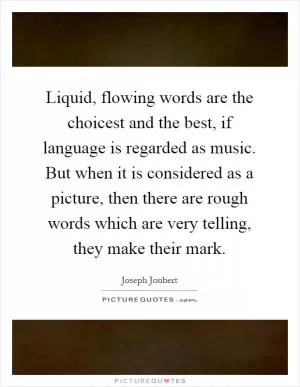 Liquid, flowing words are the choicest and the best, if language is regarded as music. But when it is considered as a picture, then there are rough words which are very telling, they make their mark Picture Quote #1