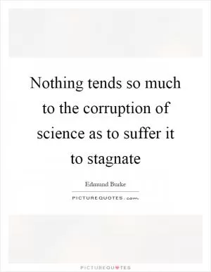 Nothing tends so much to the corruption of science as to suffer it to stagnate Picture Quote #1