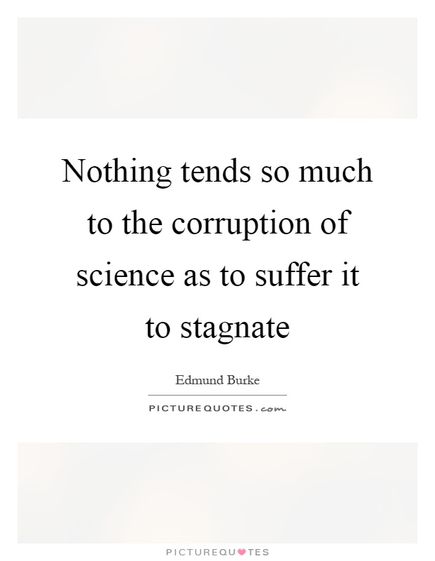 Nothing tends so much to the corruption of science as to suffer it to stagnate Picture Quote #1