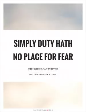 Simply duty hath no place for fear Picture Quote #1