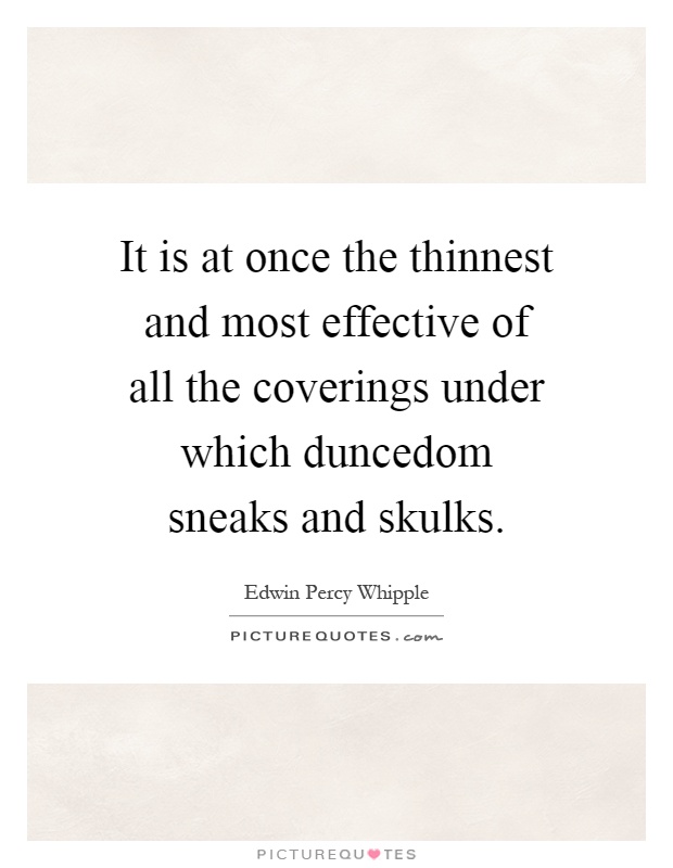 It is at once the thinnest and most effective of all the coverings under which duncedom sneaks and skulks Picture Quote #1