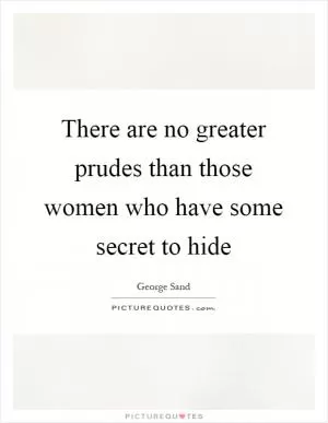 There are no greater prudes than those women who have some secret to hide Picture Quote #1