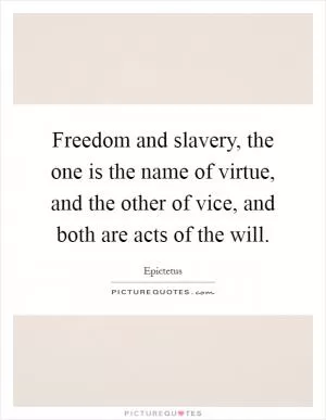 Freedom and slavery, the one is the name of virtue, and the other of vice, and both are acts of the will Picture Quote #1