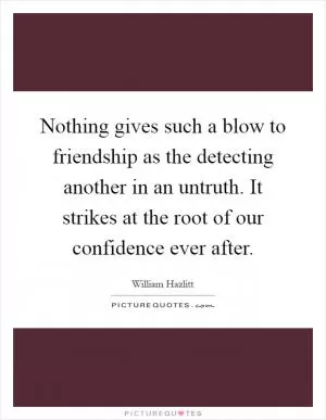 Nothing gives such a blow to friendship as the detecting another in an untruth. It strikes at the root of our confidence ever after Picture Quote #1
