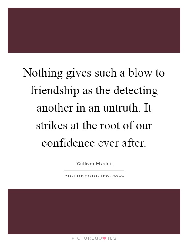 Nothing gives such a blow to friendship as the detecting another in an untruth. It strikes at the root of our confidence ever after Picture Quote #1