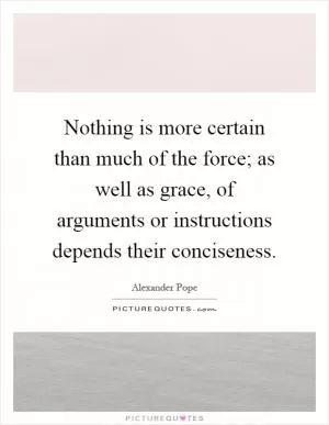 Nothing is more certain than much of the force; as well as grace, of arguments or instructions depends their conciseness Picture Quote #1