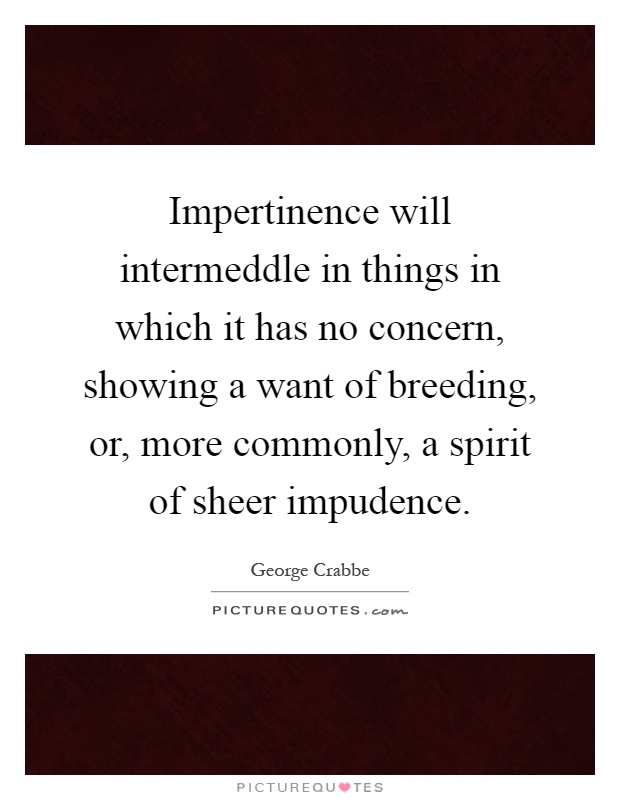 Impertinence will intermeddle in things in which it has no concern, showing a want of breeding, or, more commonly, a spirit of sheer impudence Picture Quote #1