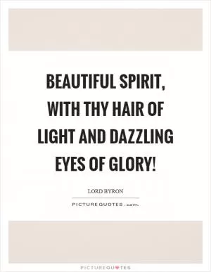 Beautiful spirit, with thy hair of light and dazzling eyes of glory! Picture Quote #1