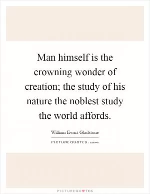 Man himself is the crowning wonder of creation; the study of his nature the noblest study the world affords Picture Quote #1