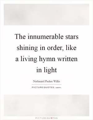 The innumerable stars shining in order, like a living hymn written in light Picture Quote #1