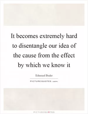 It becomes extremely hard to disentangle our idea of the cause from the effect by which we know it Picture Quote #1