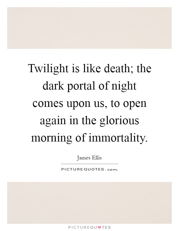 Twilight is like death; the dark portal of night comes upon us, to open again in the glorious morning of immortality Picture Quote #1