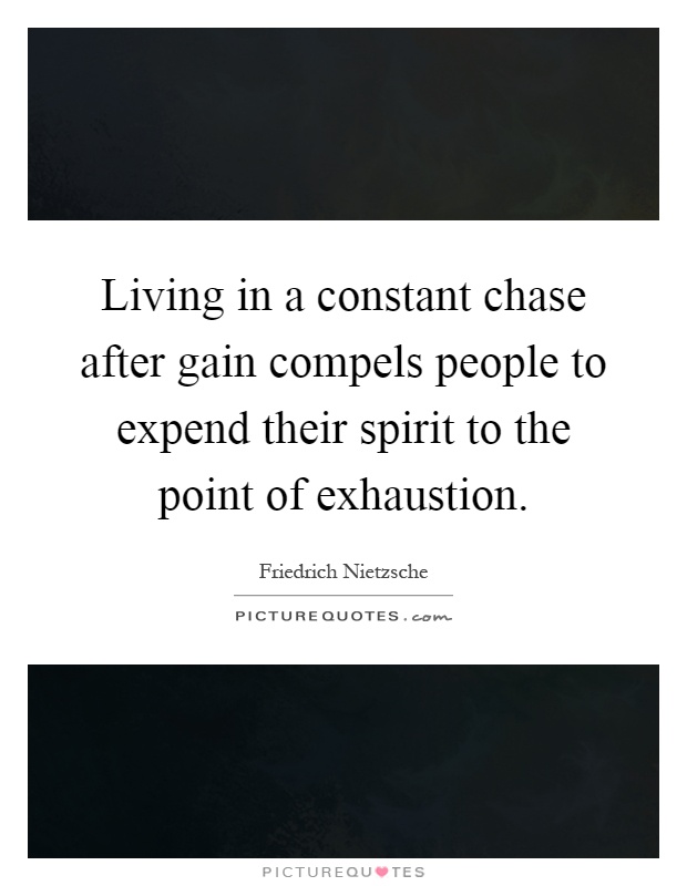 Living in a constant chase after gain compels people to expend their spirit to the point of exhaustion Picture Quote #1