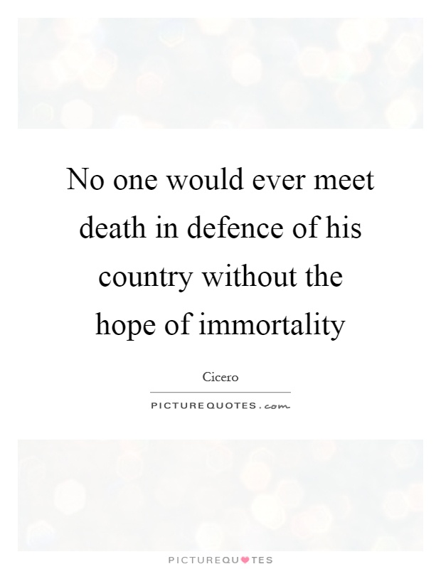 No one would ever meet death in defence of his country without the hope of immortality Picture Quote #1