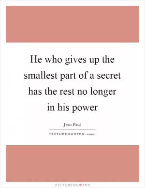He who gives up the smallest part of a secret has the rest no longer in his power Picture Quote #1