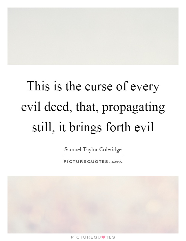 This is the curse of every evil deed, that, propagating still, it brings forth evil Picture Quote #1