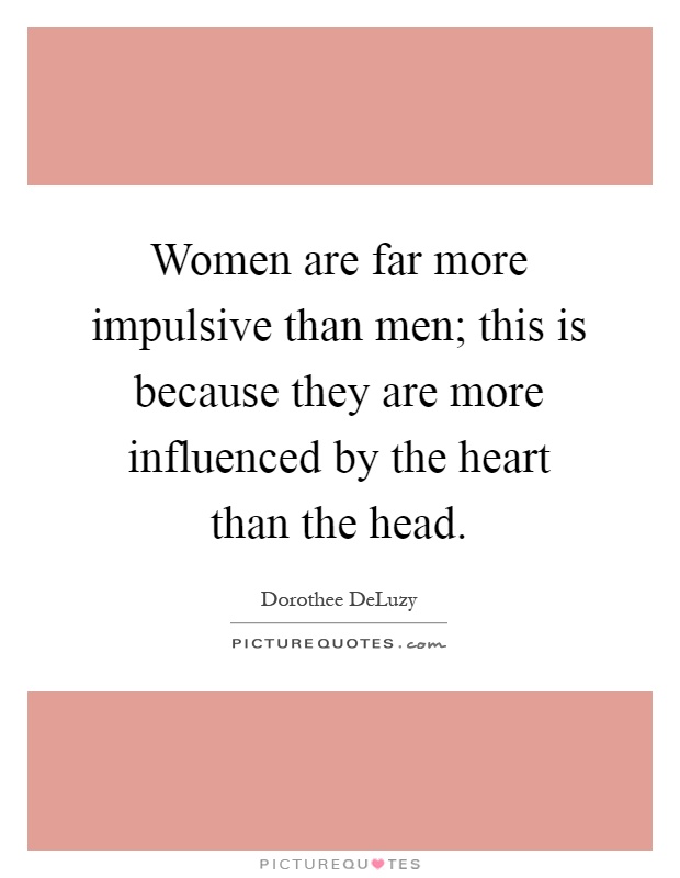 Women are far more impulsive than men; this is because they are more influenced by the heart than the head Picture Quote #1