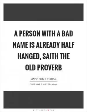 A person with a bad name is already half hanged, saith the old proverb Picture Quote #1