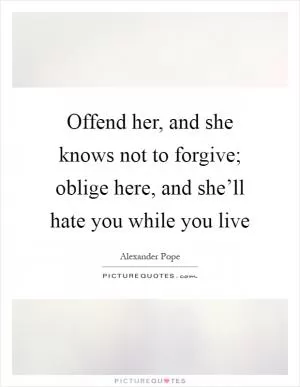 Offend her, and she knows not to forgive; oblige here, and she’ll hate you while you live Picture Quote #1