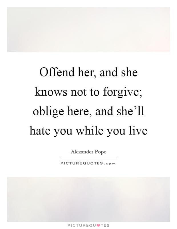 Offend her, and she knows not to forgive; oblige here, and she'll hate you while you live Picture Quote #1
