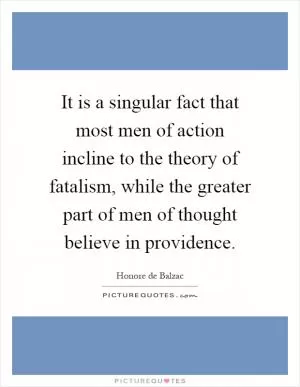 It is a singular fact that most men of action incline to the theory of fatalism, while the greater part of men of thought believe in providence Picture Quote #1