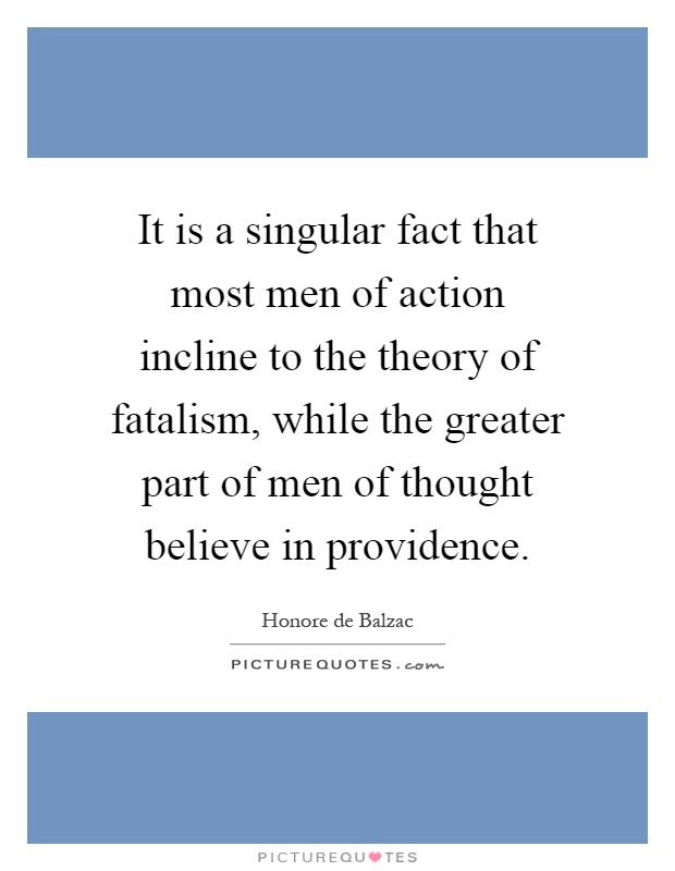 It is a singular fact that most men of action incline to the theory of fatalism, while the greater part of men of thought believe in providence Picture Quote #1