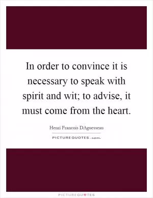In order to convince it is necessary to speak with spirit and wit; to advise, it must come from the heart Picture Quote #1