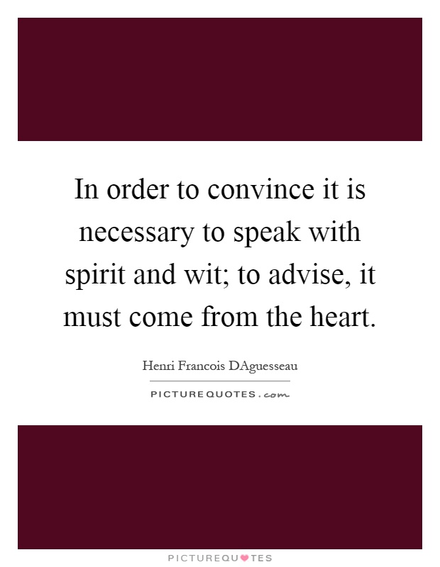 In order to convince it is necessary to speak with spirit and wit; to advise, it must come from the heart Picture Quote #1