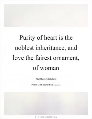 Purity of heart is the noblest inheritance, and love the fairest ornament, of woman Picture Quote #1