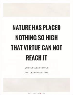 Nature has placed nothing so high that virtue can not reach it Picture Quote #1