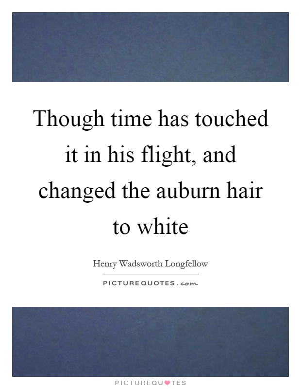 Though time has touched it in his flight, and changed the auburn hair to white Picture Quote #1