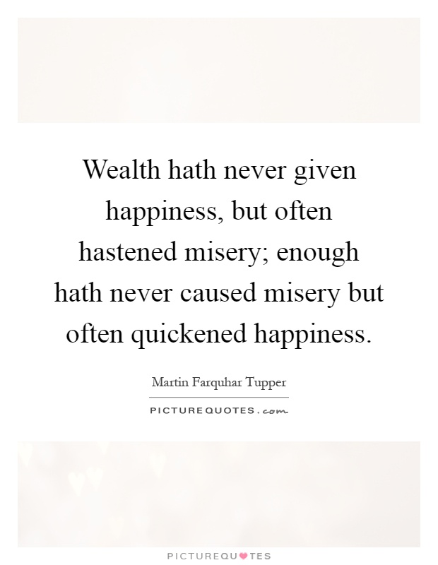 Wealth hath never given happiness, but often hastened misery; enough hath never caused misery but often quickened happiness Picture Quote #1