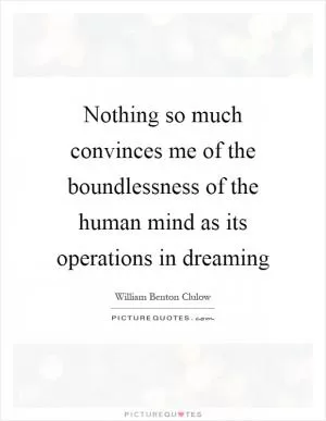 Nothing so much convinces me of the boundlessness of the human mind as its operations in dreaming Picture Quote #1