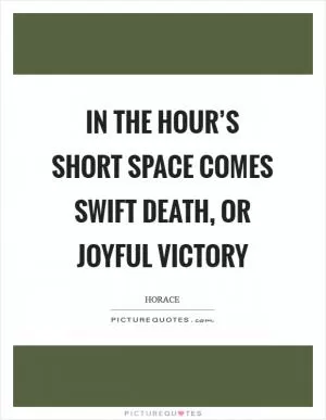 In the hour’s short space comes swift death, or joyful victory Picture Quote #1