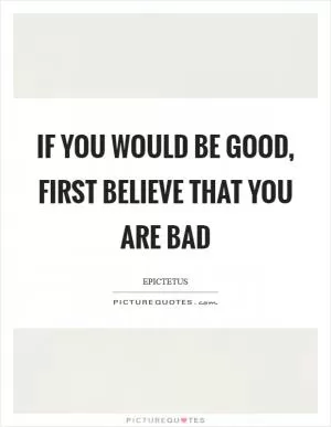 If you would be good, first believe that you are bad Picture Quote #1