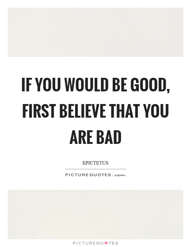 If you would be good, first believe that you are bad Picture Quote #1