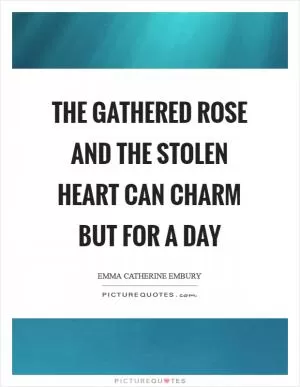 The gathered rose and the stolen heart can charm but for a day Picture Quote #1