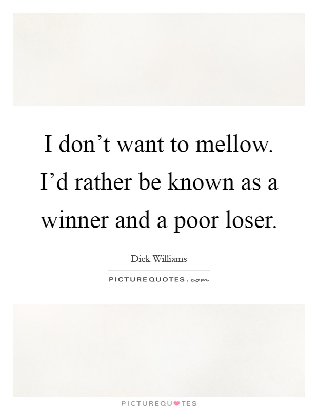 I don't want to mellow. I'd rather be known as a winner and a poor loser Picture Quote #1