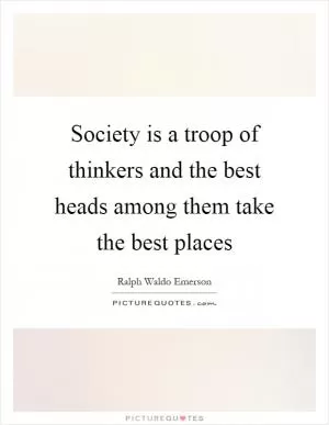 Society is a troop of thinkers and the best heads among them take the best places Picture Quote #1