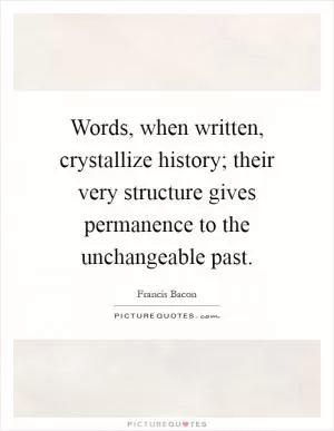 Words, when written, crystallize history; their very structure gives permanence to the unchangeable past Picture Quote #1