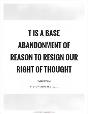 T is a base abandonment of reason to resign our right of thought Picture Quote #1