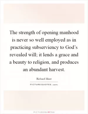 The strength of opening manhood is never so well employed as in practicing subserviency to God’s revealed will; it lends a grace and a beauty to religion, and produces an abundant harvest Picture Quote #1