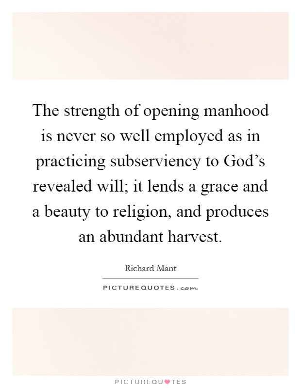 The strength of opening manhood is never so well employed as in practicing subserviency to God's revealed will; it lends a grace and a beauty to religion, and produces an abundant harvest Picture Quote #1