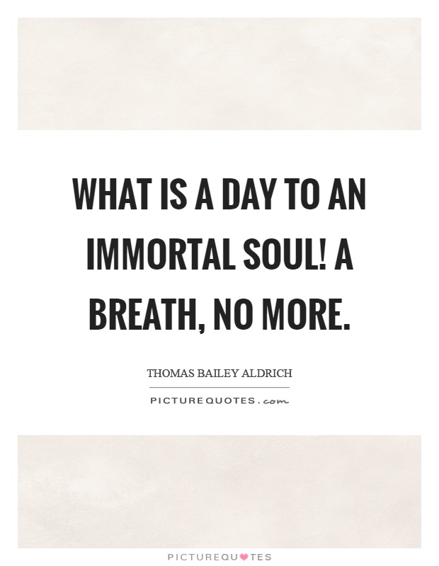 What is a day to an immortal soul! A breath, no more Picture Quote #1